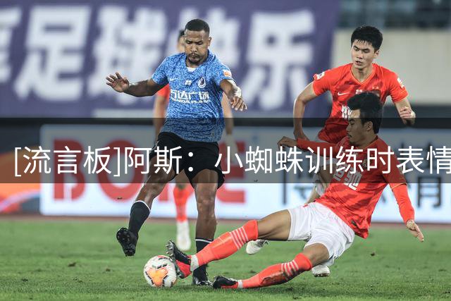 [流言板]阿斯：小蜘蛛训练时表情严肃但渐入佳境，战马拉加不会首发